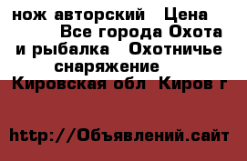 нож авторский › Цена ­ 2 500 - Все города Охота и рыбалка » Охотничье снаряжение   . Кировская обл.,Киров г.